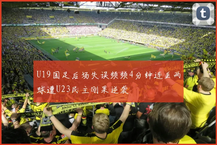 U19国足后场失误频频4分钟连丢两球遭U23民主刚果逆袭