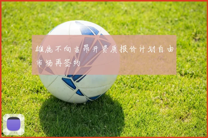 雄鹿不向吉昂开资质报价计划自由市场再签约