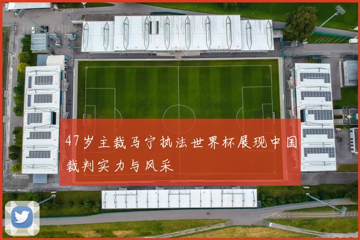 47岁主裁马宁执法世界杯展现中国裁判实力与风采