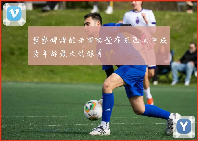 重塑辉煌的老将哈登在东西决中成为年龄最大的球员
