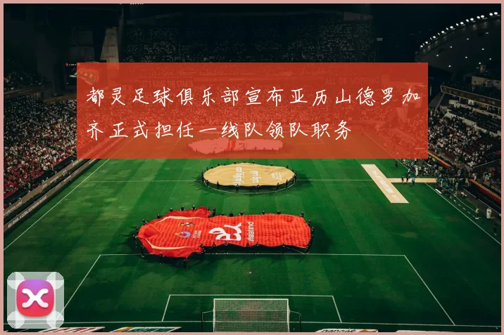 都灵足球俱乐部宣布亚历山德罗加齐正式担任一线队领队职务