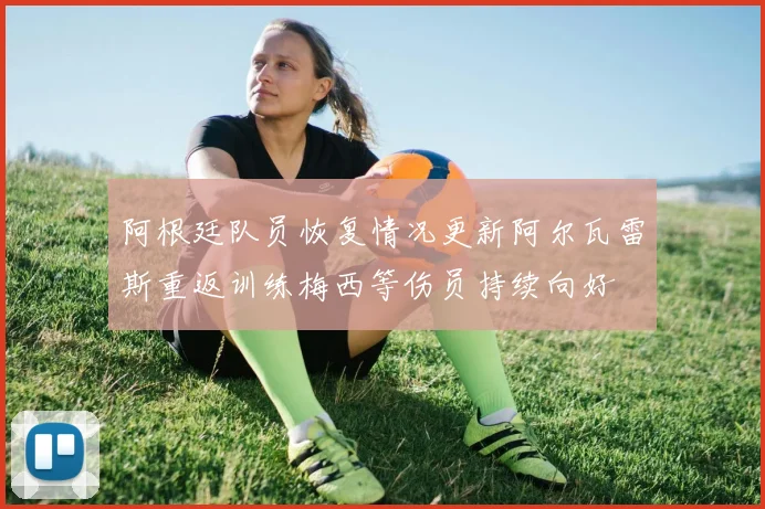 阿根廷队员恢复情况更新阿尔瓦雷斯重返训练梅西等伤员持续向好