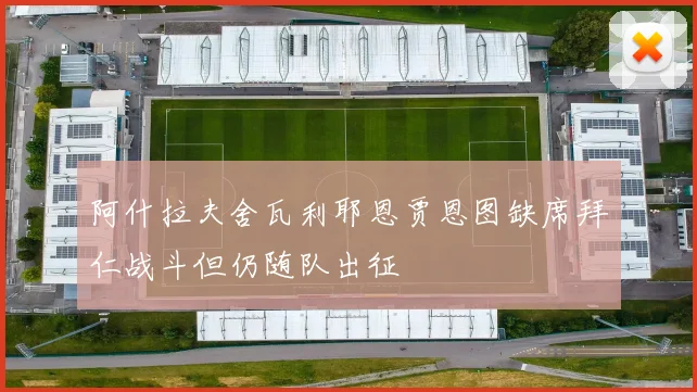 阿什拉夫舍瓦利耶恩贾恩图缺席拜仁战斗但仍随队出征