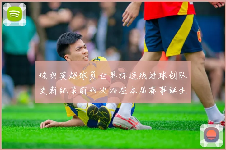 瑞典英超球员世界杯连线进球创队史新纪录前两次均在本届赛事诞生